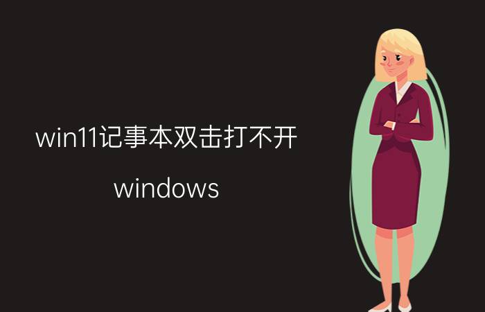 win11记事本双击打不开 windows 11运行UWP记事本就蓝屏？